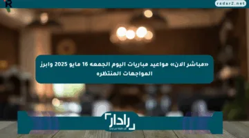 «مباشر الآن» مواعيد مباريات اليوم الجمعة 16 مايو 2025 وأبرز المواجهات المنتظرة